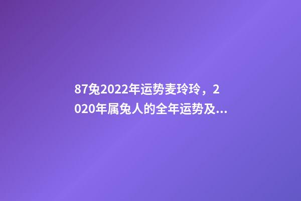 87兔2022年运势麦玲玲，2020年属兔人的全年运势及运程如何？ 麦玲玲属兔2022年运势，麦玲玲2022对兔子的忠告-第1张-观点-玄机派